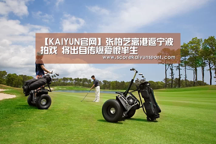 【KAIYUN官网】张柏芝离港返宁波拍戏 将出自传爆爱恨半生(图3) 开云入口