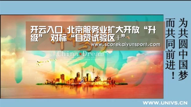 开云入口_北京服务业扩大开放“升级” 对标“自贸试验区+”(图3) 开云体育
